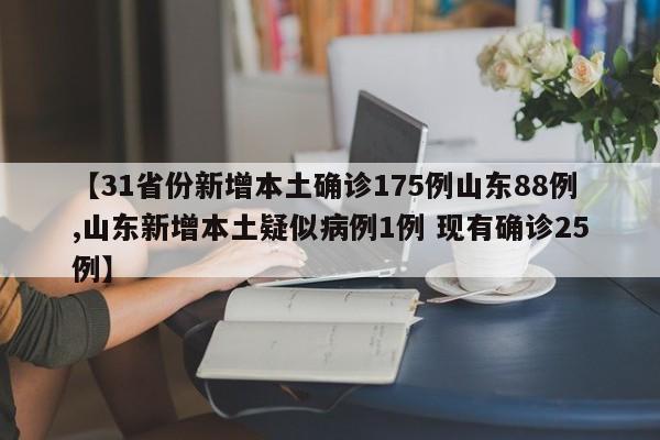【31省份新增本土确诊175例山东88例,山东新增本土疑似病例1例 现有确诊25例】