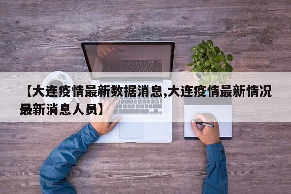 【大连疫情最新数据消息,大连疫情最新情况最新消息人员】