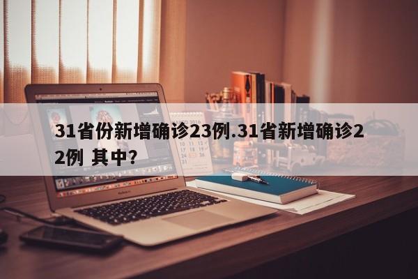 31省份新增确诊23例.31省新增确诊22例 其中?