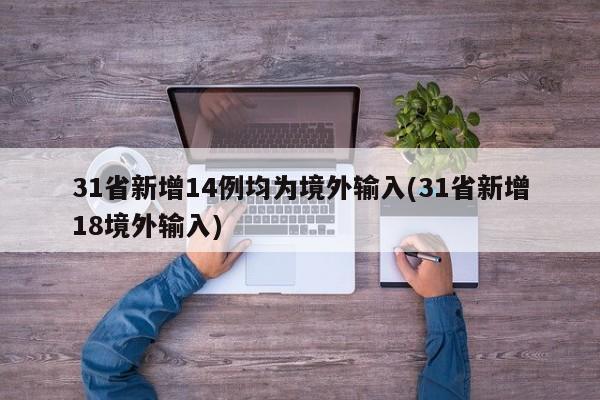 31省新增14例均为境外输入(31省新增18境外输入)