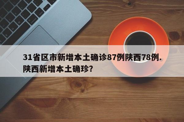 31省区市新增本土确诊87例陕西78例.陕西新增本土确珍?