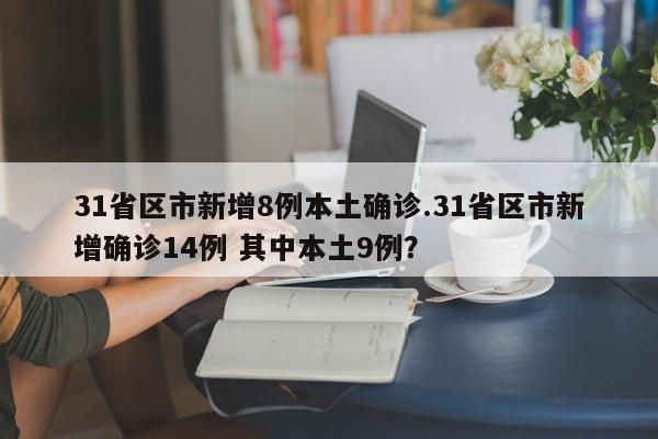 31省区市新增8例本土确诊.31省区市新增确诊14例 其中本土9例?