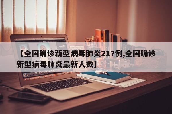 【全国确诊新型病毒肺炎217例,全国确诊新型病毒肺炎最新人数】