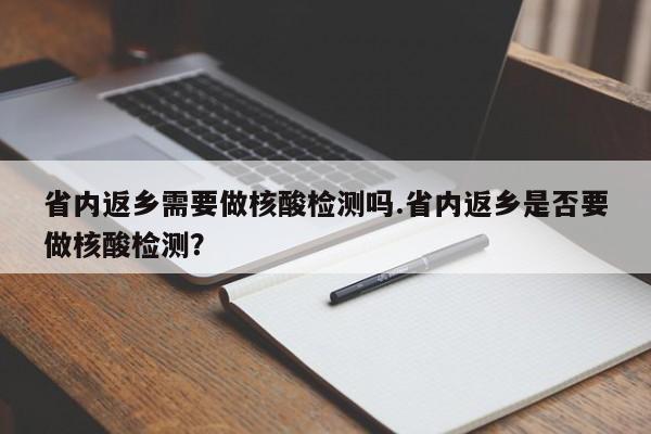 省内返乡需要做核酸检测吗.省内返乡是否要做核酸检测?
