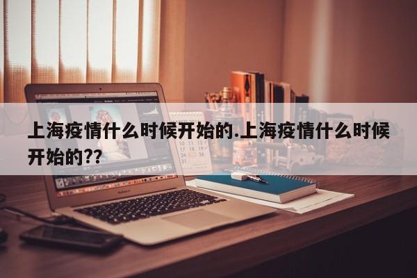 上海疫情什么时候开始的.上海疫情什么时候开始的??