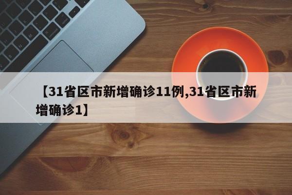 【31省区市新增确诊11例,31省区市新增确诊1】