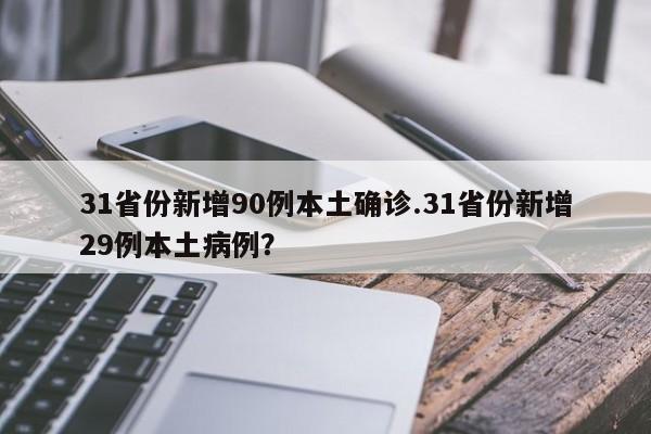 31省份新增90例本土确诊.31省份新增29例本土病例?