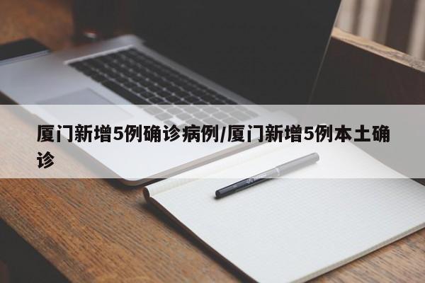 厦门新增5例确诊病例/厦门新增5例本土确诊