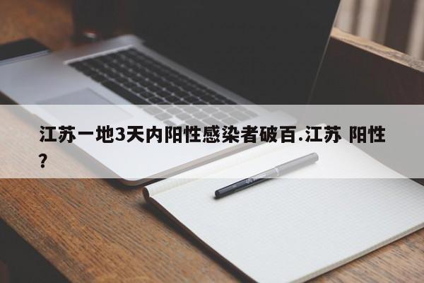 江苏一地3天内阳性感染者破百.江苏 阳性?