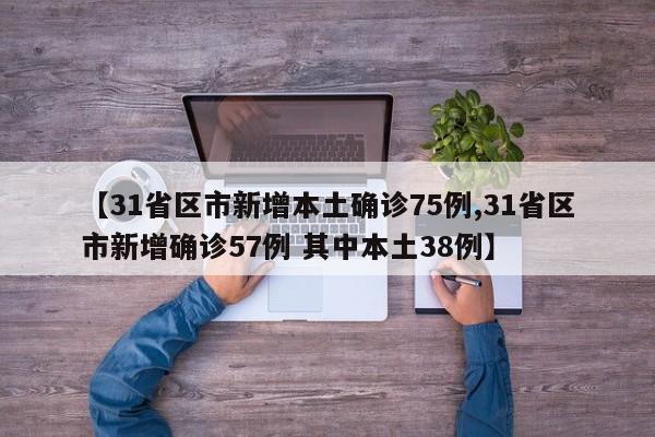 【31省区市新增本土确诊75例,31省区市新增确诊57例 其中本土38例】