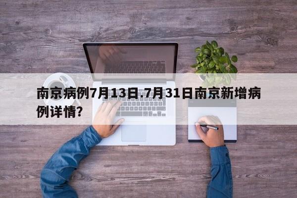 南京病例7月13日.7月31日南京新增病例详情?