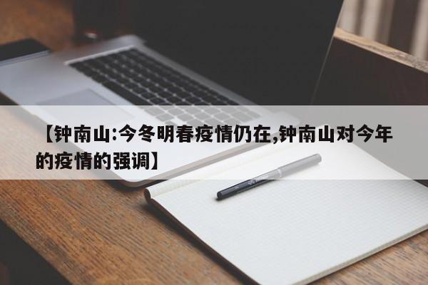 【钟南山:今冬明春疫情仍在,钟南山对今年的疫情的强调】
