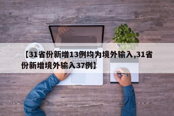 【31省份新增13例均为境外输入,31省份新增境外输入37例】