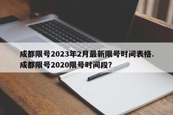 成都限号2023年2月最新限号时间表格.成都限号2020限号时间段?
