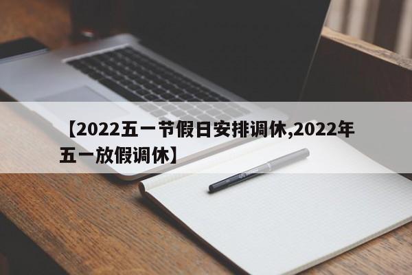 【2022五一节假日安排调休,2022年五一放假调休】