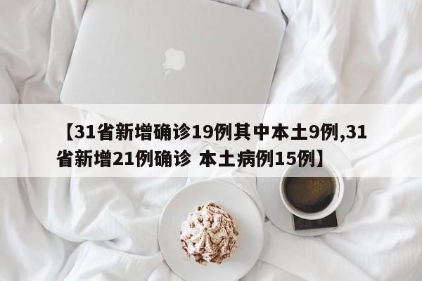 【31省新增确诊19例其中本土9例,31省新增21例确诊 本土病例15例】