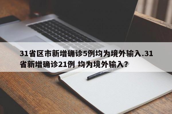 31省区市新增确诊5例均为境外输入.31省新增确诊21例 均为境外输入?