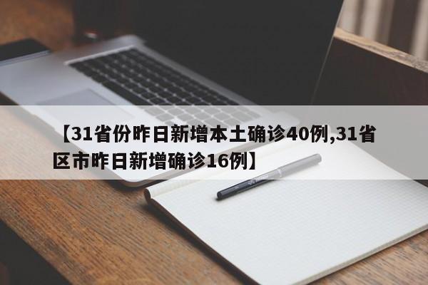 【31省份昨日新增本土确诊40例,31省区市昨日新增确诊16例】