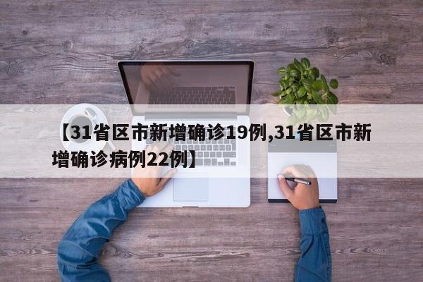 【31省区市新增确诊19例,31省区市新增确诊病例22例】