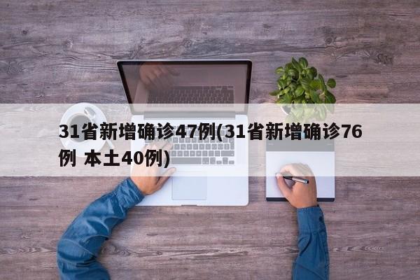 31省新增确诊47例(31省新增确诊76例 本土40例)