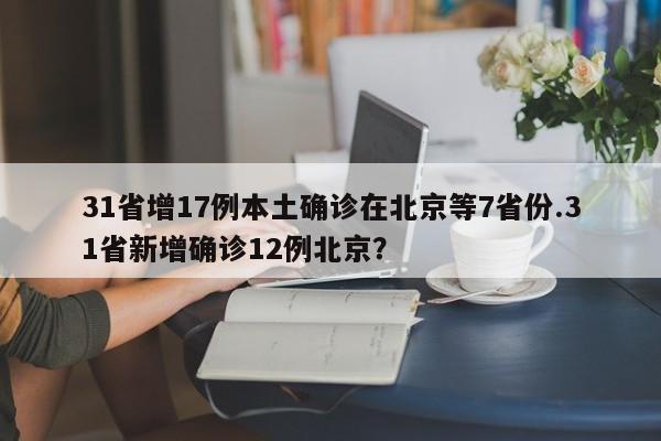 31省增17例本土确诊在北京等7省份.31省新增确诊12例北京?