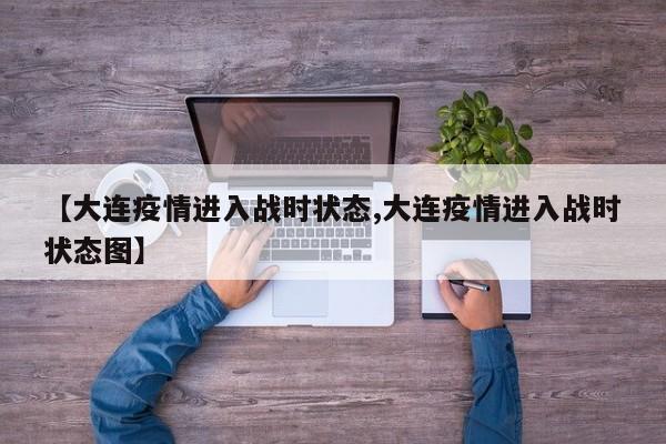 【大连疫情进入战时状态,大连疫情进入战时状态图】