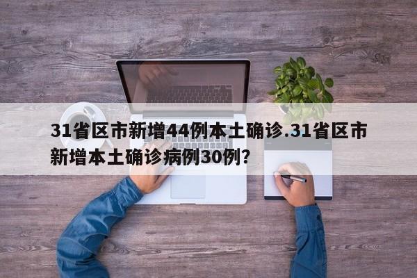 31省区市新增44例本土确诊.31省区市新增本土确诊病例30例?