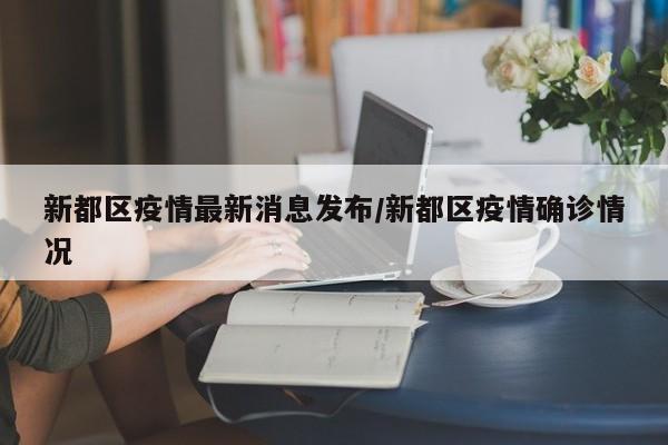 新都区疫情最新消息发布/新都区疫情确诊情况
