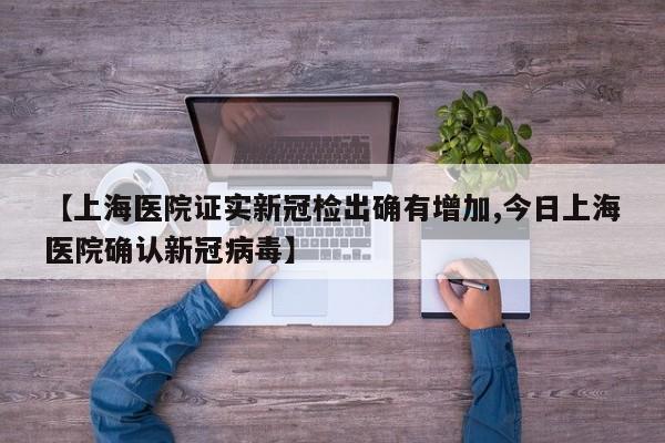 【上海医院证实新冠检出确有增加,今日上海医院确认新冠病毒】