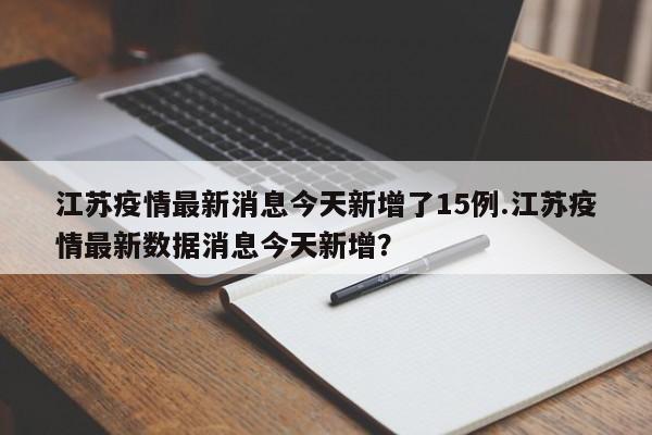 江苏疫情最新消息今天新增了15例.江苏疫情最新数据消息今天新增?