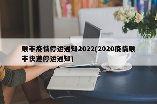 顺丰疫情停运通知2022(2020疫情顺丰快递停运通知)