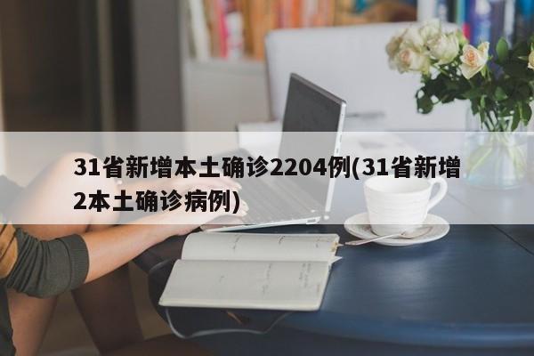 31省新增本土确诊2204例(31省新增2本土确诊病例)