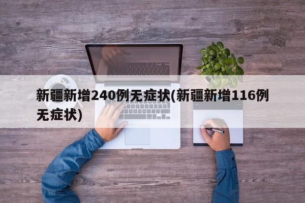 新疆新增240例无症状(新疆新增116例无症状)