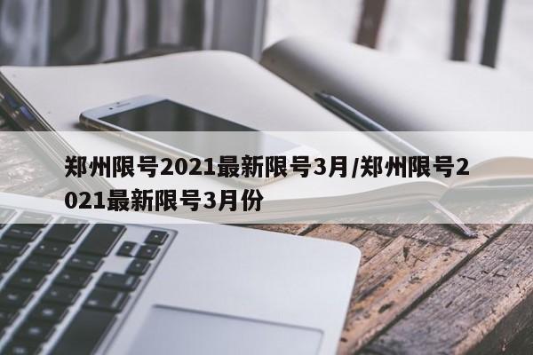 郑州限号2021最新限号3月/郑州限号2021最新限号3月份