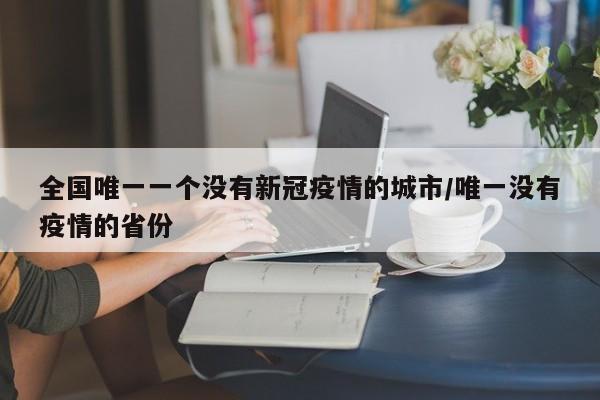 全国唯一一个没有新冠疫情的城市/唯一没有疫情的省份
