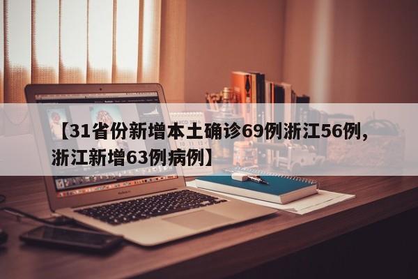 【31省份新增本土确诊69例浙江56例,浙江新增63例病例】