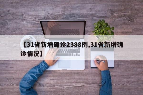 【31省新增确诊2388例,31省新增确诊情况】