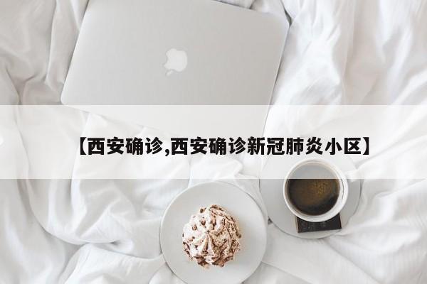 【西安确诊,西安确诊新冠肺炎小区】