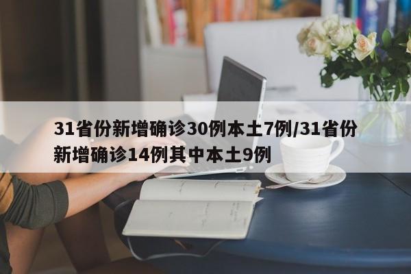 31省份新增确诊30例本土7例/31省份新增确诊14例其中本土9例
