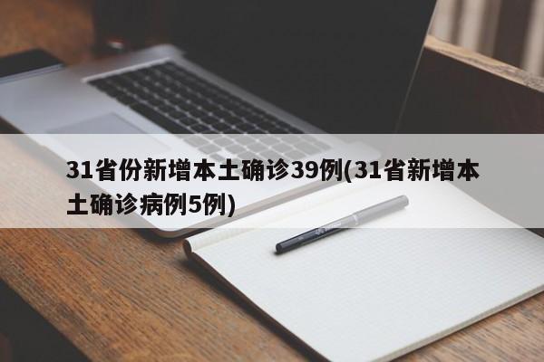 31省份新增本土确诊39例(31省新增本土确诊病例5例)