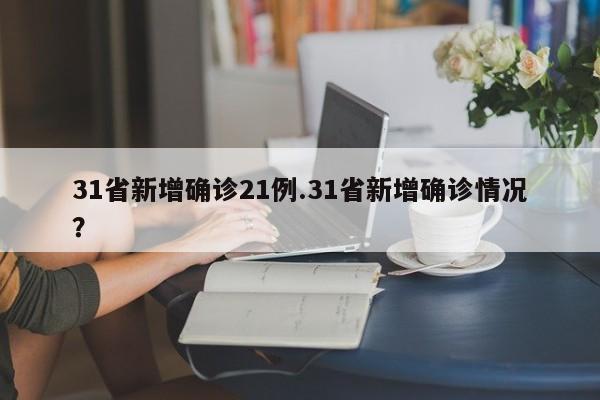 31省新增确诊21例.31省新增确诊情况?