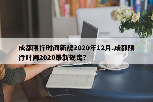 成都限行时间新规2020年12月.成都限行时间2020最新规定?