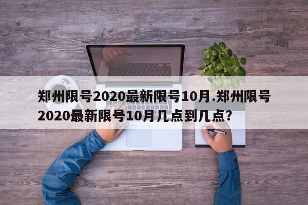 郑州限号2020最新限号10月.郑州限号2020最新限号10月几点到几点?
