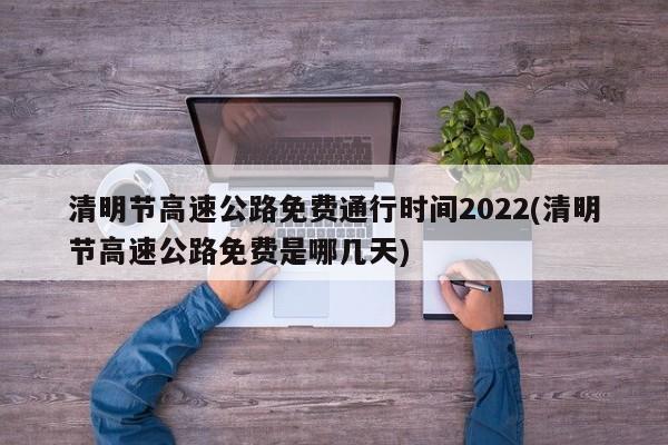 清明节高速公路免费通行时间2022(清明节高速公路免费是哪几天)