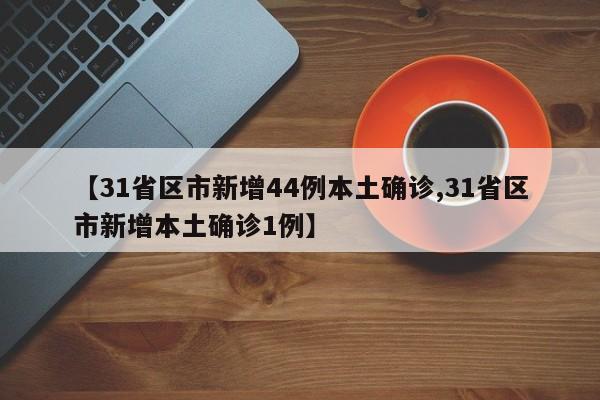 【31省区市新增44例本土确诊,31省区市新增本土确诊1例】