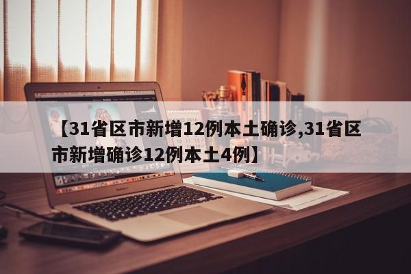【31省区市新增12例本土确诊,31省区市新增确诊12例本土4例】