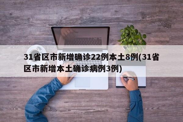 31省区市新增确诊22例本土8例(31省区市新增本土确诊病例3例)