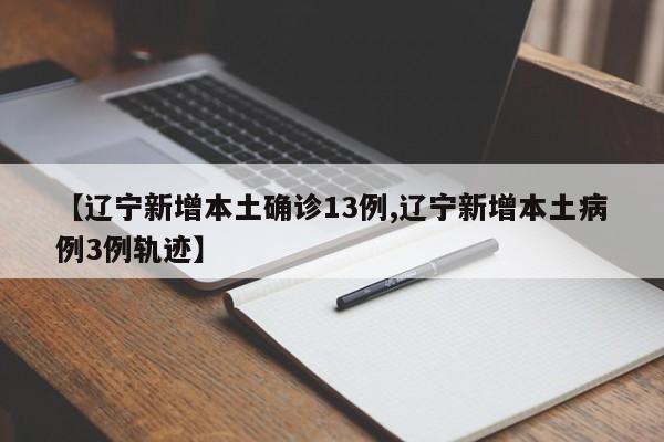 【辽宁新增本土确诊13例,辽宁新增本土病例3例轨迹】