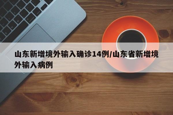 山东新增境外输入确诊14例/山东省新增境外输入病例