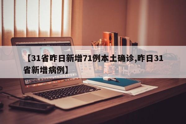 【31省昨日新增71例本土确诊,昨日31省新增病例】